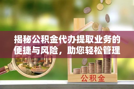六甲揭秘公积金代办提取业务的便捷与风险，助您轻松管理财务