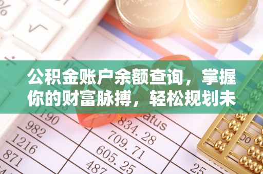 六甲公积金账户余额查询，掌握你的财富脉搏，轻松规划未来