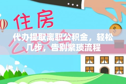 六甲代办提取离职公积金，轻松几步，告别繁琐流程