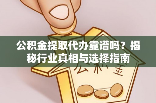 六甲公积金提取代办靠谱吗？揭秘行业真相与选择指南