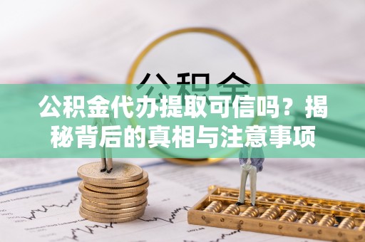 六甲公积金代办提取可信吗？揭秘背后的真相与注意事项