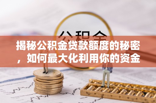六甲揭秘公积金贷款额度的秘密，如何最大化利用你的资金
