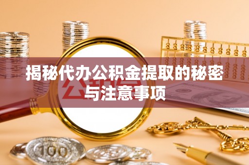 六甲揭秘代办公积金提取的秘密与注意事项