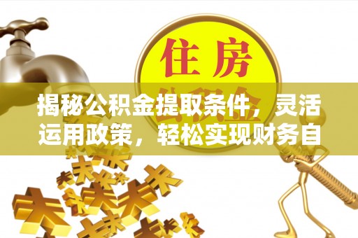 六甲揭秘公积金提取条件，灵活运用政策，轻松实现财务自由