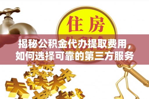 六甲揭秘公积金代办提取费用，如何选择可靠的第三方服务