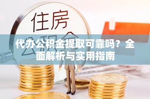 六甲代办公积金提取可靠吗？全面解析与实用指南
