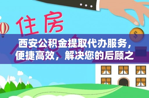 六甲西安公积金提取代办服务，便捷高效，解决您的后顾之忧