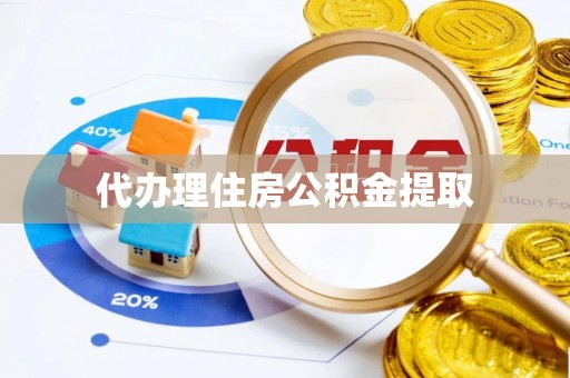 六甲代办理住房公积金提取