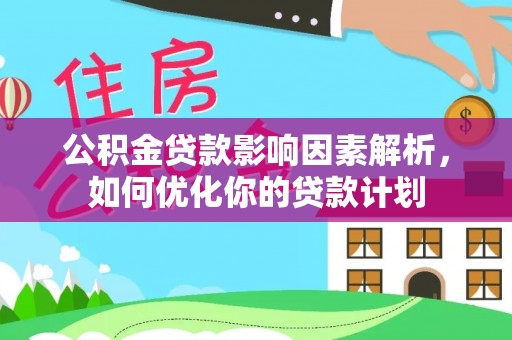 六甲公积金贷款影响因素解析，如何优化你的贷款计划