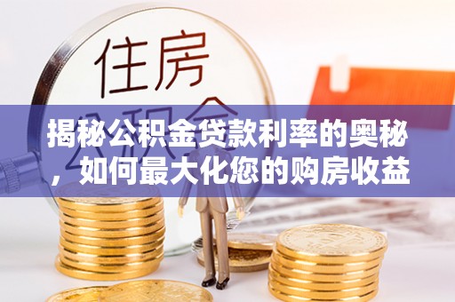 六甲揭秘公积金贷款利率的奥秘，如何最大化您的购房收益