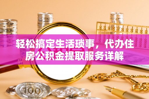 六甲轻松搞定生活琐事，代办住房公积金提取服务详解