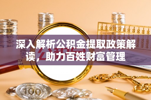 六甲深入解析公积金提取政策解读，助力百姓财富管理