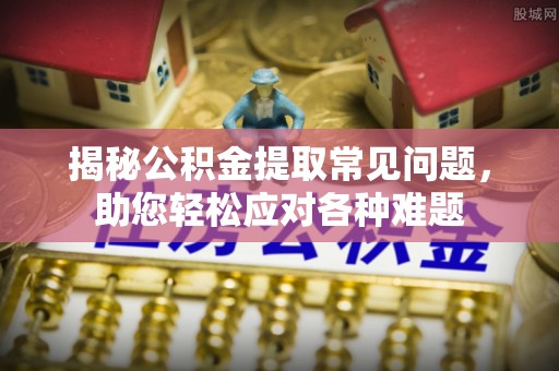 六甲揭秘公积金提取常见问题，助您轻松应对各种难题