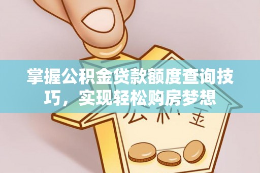 六甲掌握公积金贷款额度查询技巧，实现轻松购房梦想