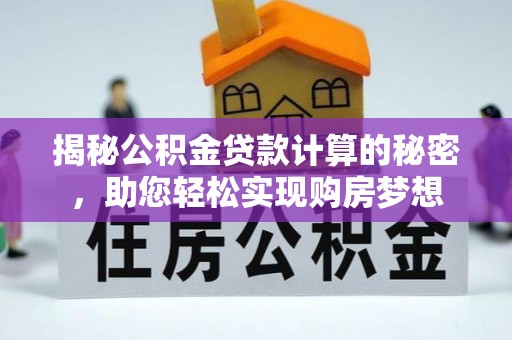 六甲揭秘公积金贷款计算的秘密，助您轻松实现购房梦想
