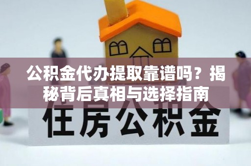 六甲公积金代办提取靠谱吗？揭秘背后真相与选择指南