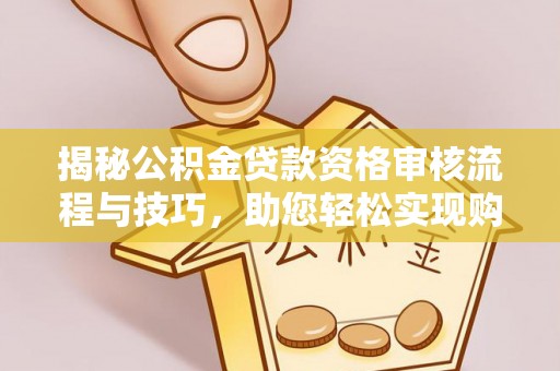 六甲揭秘公积金贷款资格审核流程与技巧，助您轻松实现购房梦想