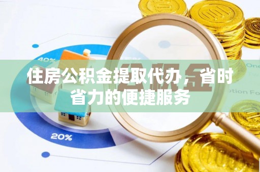六甲住房公积金提取代办，省时省力的便捷服务