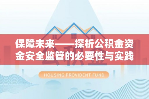 六甲保障未来——探析公积金资金安全监管的必要性与实践路径
