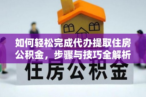 六甲如何轻松完成代办提取住房公积金，步骤与技巧全解析