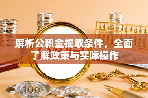 六甲解析公积金提取条件，全面了解政策与实际操作