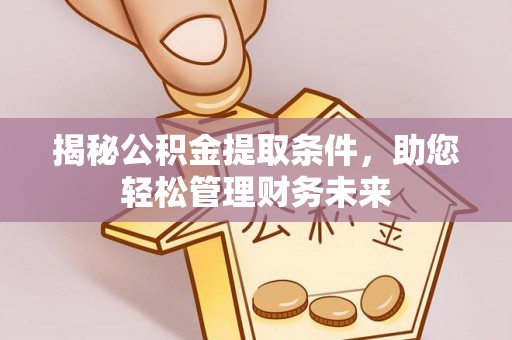 六甲揭秘公积金提取条件，助您轻松管理财务未来