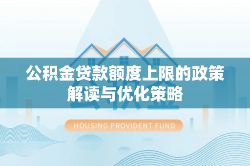 六甲公积金贷款额度上限的政策解读与优化策略