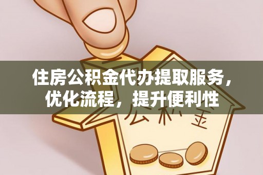 六甲住房公积金代办提取服务，优化流程，提升便利性