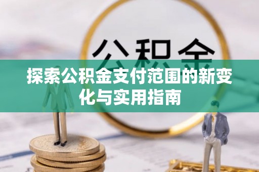 六甲探索公积金支付范围的新变化与实用指南