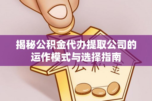 六甲揭秘公积金代办提取公司的运作模式与选择指南