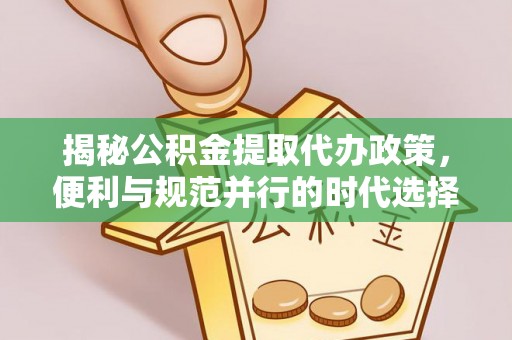 六甲揭秘公积金提取代办政策，便利与规范并行的时代选择