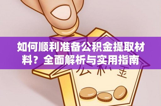 六甲如何顺利准备公积金提取材料？全面解析与实用指南
