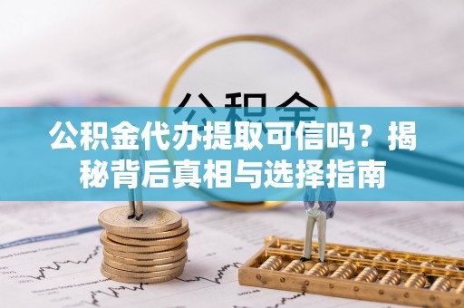 六甲公积金代办提取可信吗？揭秘背后真相与选择指南