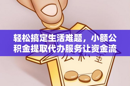 六甲轻松搞定生活难题，小额公积金提取代办服务让资金流转更便捷