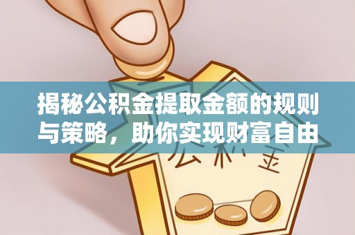 六甲揭秘公积金提取金额的规则与策略，助你实现财富自由