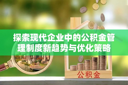 六甲探索现代企业中的公积金管理制度新趋势与优化策略