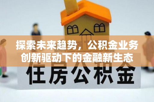 六甲探索未来趋势，公积金业务创新驱动下的金融新生态