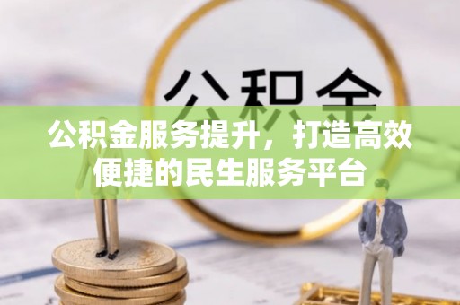 六甲公积金服务提升，打造高效便捷的民生服务平台