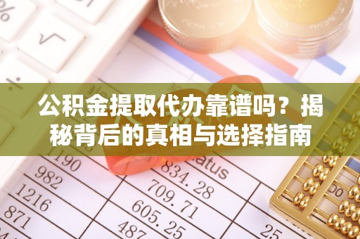 六甲公积金提取代办靠谱吗？揭秘背后的真相与选择指南