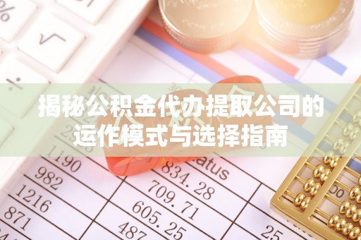 六甲揭秘公积金代办提取公司的运作模式与选择指南