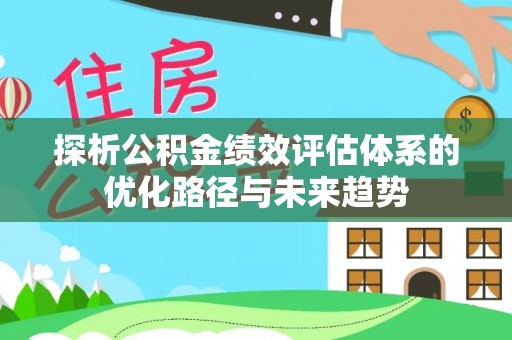 六甲探析公积金绩效评估体系的优化路径与未来趋势