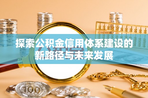 六甲探索公积金信用体系建设的新路径与未来发展