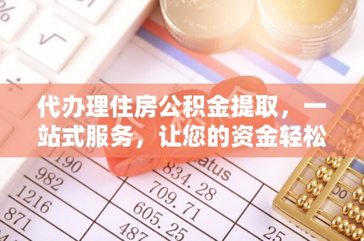 六甲代办理住房公积金提取，一站式服务，让您的资金轻松到账