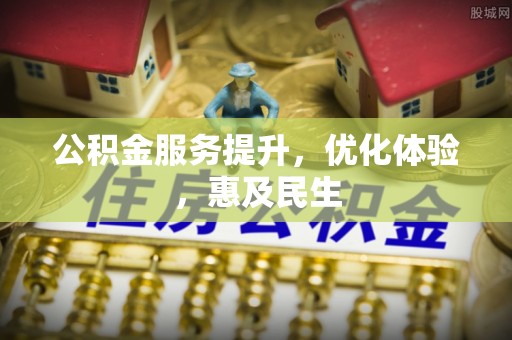 六甲公积金服务提升，优化体验，惠及民生