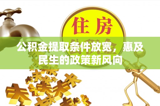 六甲公积金提取条件放宽，惠及民生的政策新风向