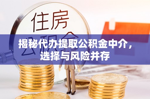 六甲揭秘代办提取公积金中介，选择与风险并存