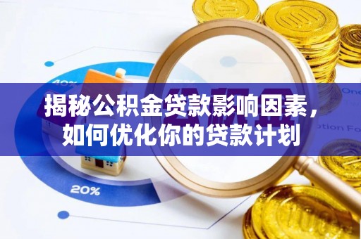 六甲揭秘公积金贷款影响因素，如何优化你的贷款计划