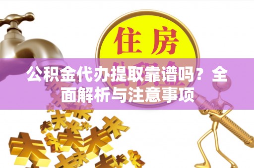 六甲公积金代办提取靠谱吗？全面解析与注意事项