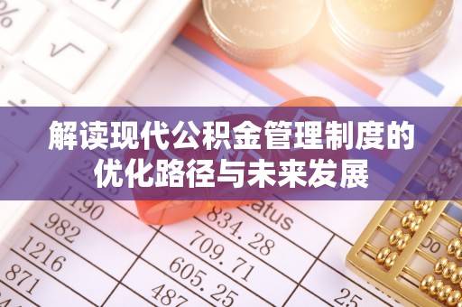 六甲解读现代公积金管理制度的优化路径与未来发展