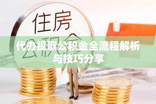六甲代办提取公积金全流程解析与技巧分享
